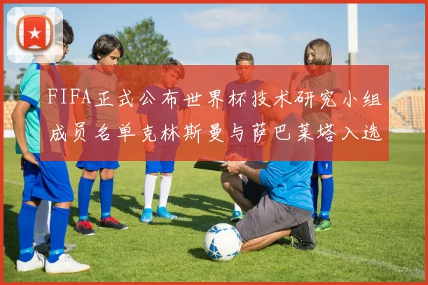 FIFA正式公布世界杯技术研究小组成员名单克林斯曼与萨巴莱塔入选