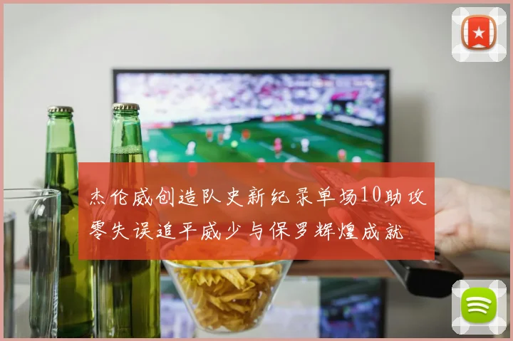 杰伦威创造队史新纪录单场10助攻零失误追平威少与保罗辉煌成就