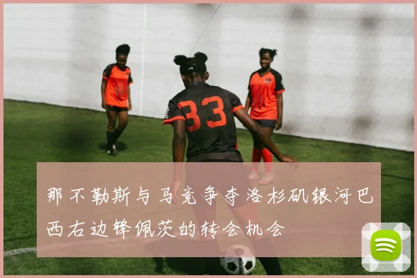 那不勒斯与马竞争夺洛杉矶银河巴西右边锋佩茨的转会机会