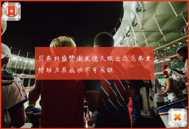 贝弗利盛赞谢泼德天赋出众范弗里特助力其成功不可或缺