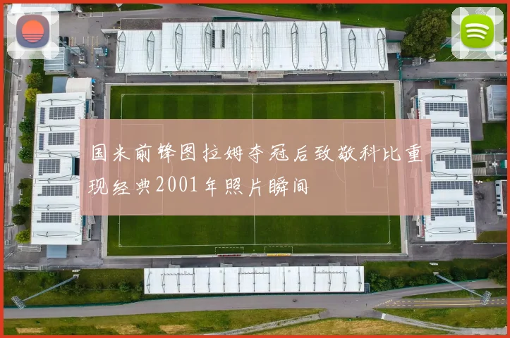国米前锋图拉姆夺冠后致敬科比重现经典2001年照片瞬间