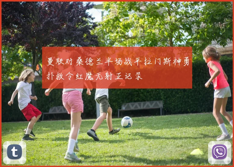 曼联对桑德兰半场战平拉门斯神勇扑救令红魔无射正记录