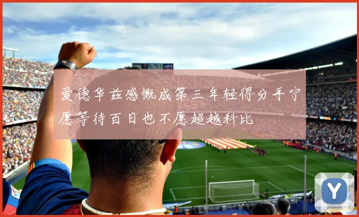 爱德华兹感慨成第三年轻得分手宁愿等待百日也不愿超越科比