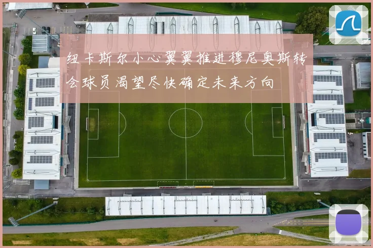 纽卡斯尔小心翼翼推进穆尼奥斯转会球员渴望尽快确定未来方向